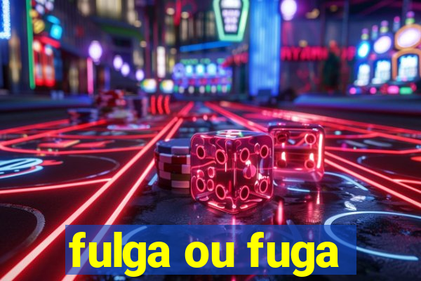 fulga ou fuga